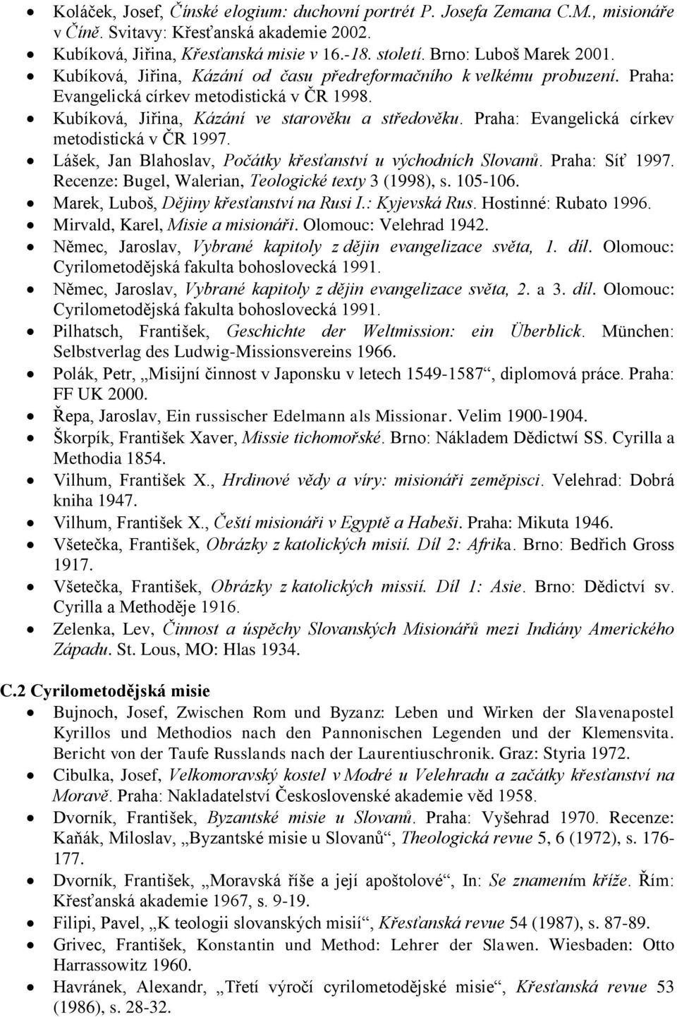 Praha: Evangelická církev metodistická v ČR 1997. Lášek, Jan Blahoslav, Počátky křesťanství u východních Slovanů. Praha: Síť 1997. Recenze: Bugel, Walerian, Teologické texty 3 (1998), s. 105-106.