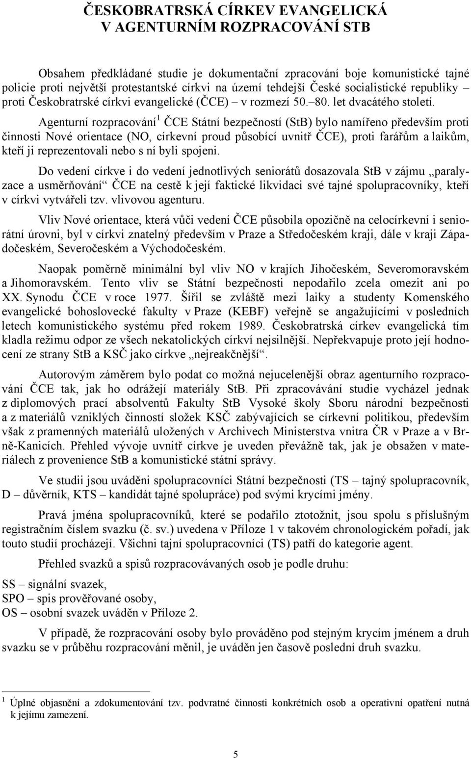 Agenturní rozpracování 1 ČCE Státní bezpečností (StB) bylo namířeno především proti činnosti Nové orientace (NO, církevní proud působící uvnitř ČCE), proti farářům a laikům, kteří ji reprezentovali