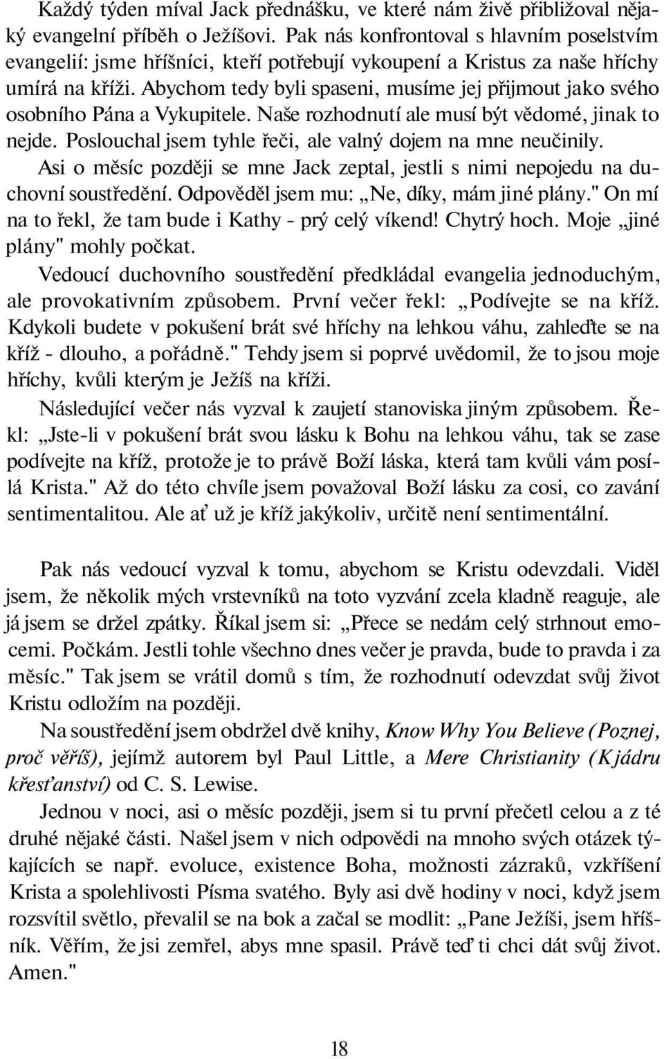 Abychom tedy byli spaseni, musíme jej přijmout jako svého osobního Pána a Vykupitele. Naše rozhodnutí ale musí být vědomé, jinak to nejde. Poslouchal jsem tyhle řeči, ale valný dojem na mne neučinily.