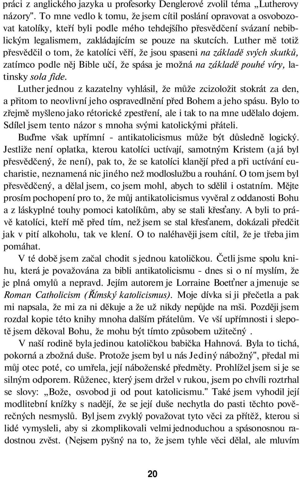 Luther mě totiž přesvědčil o tom, že katolíci věří, že jsou spaseni na základě svých skutků, zatímco podle něj Bible učí, že spása je možná na základě pouhé víry, latinsky sola fide.