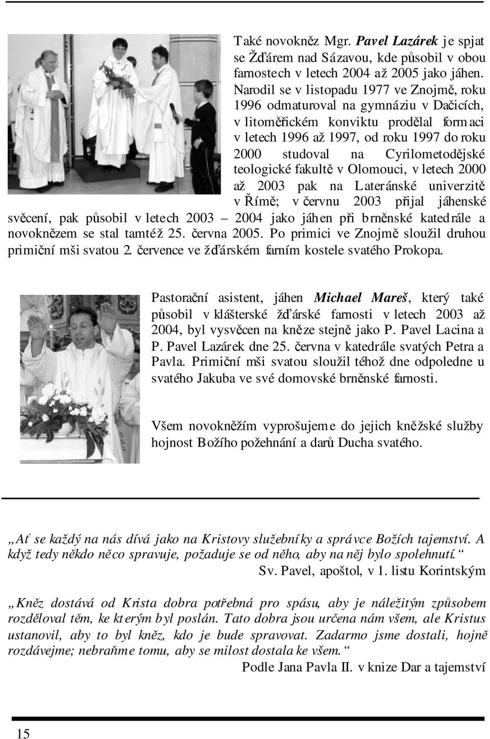 teologické fakult v Olomouci, v letech 2000 až 2003 pak na Lateránské univerzit v ím; v ervnu 2003 pijal jáhenské svcení, pak psobil v letech 2003 2004 jako jáhen pi brnnské katedrále a novoknzem se