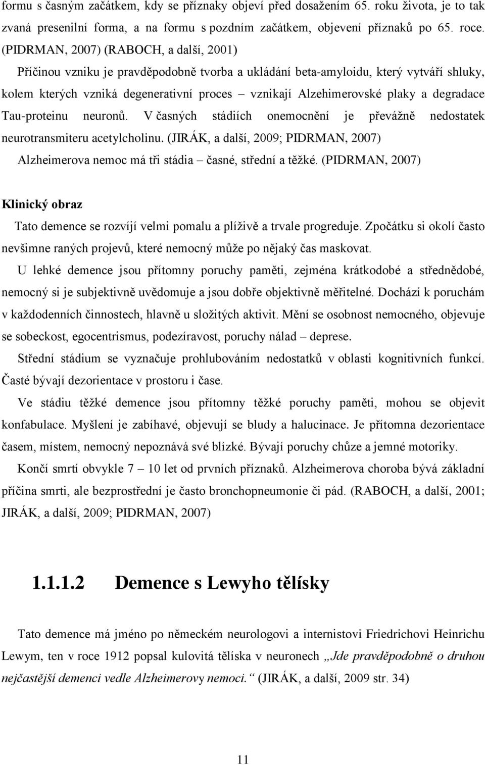 a degradace Tau-proteinu neuronů. V časných stádiích onemocnění je převážně nedostatek neurotransmiteru acetylcholinu.