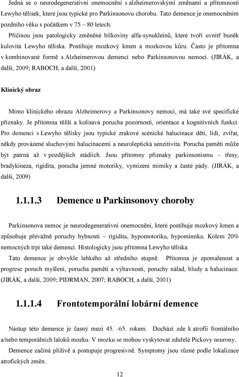 Postihuje mozkový kmen a mozkovou kůru. Často je přítomna v kombinované formě s Alzheimerovou demencí nebo Parkinsonovou nemocí.