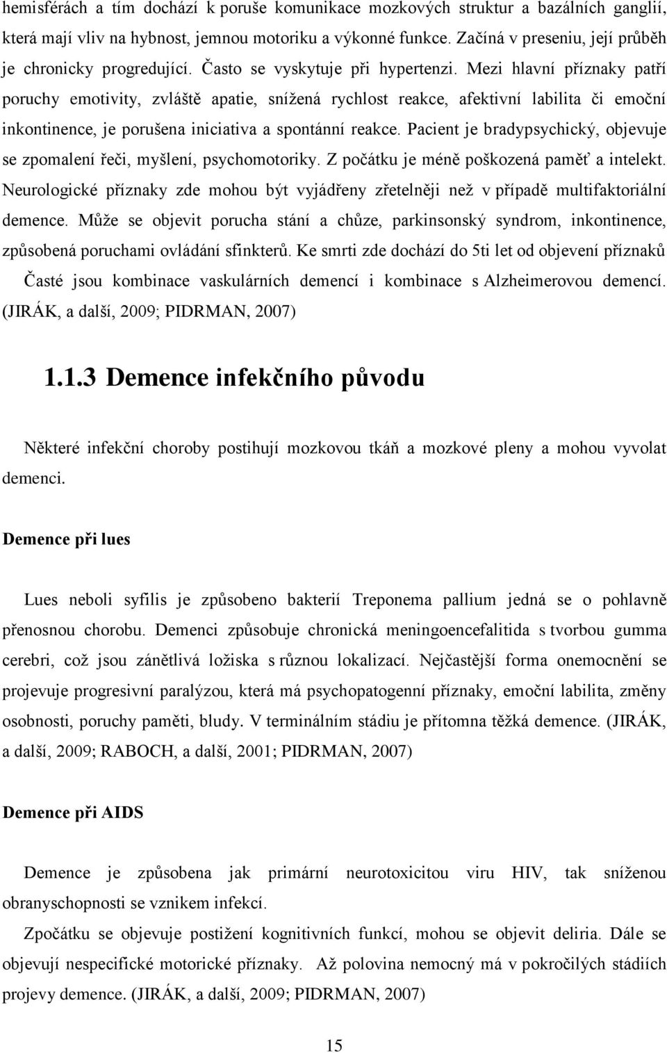 Mezi hlavní příznaky patří poruchy emotivity, zvláště apatie, snížená rychlost reakce, afektivní labilita či emoční inkontinence, je porušena iniciativa a spontánní reakce.