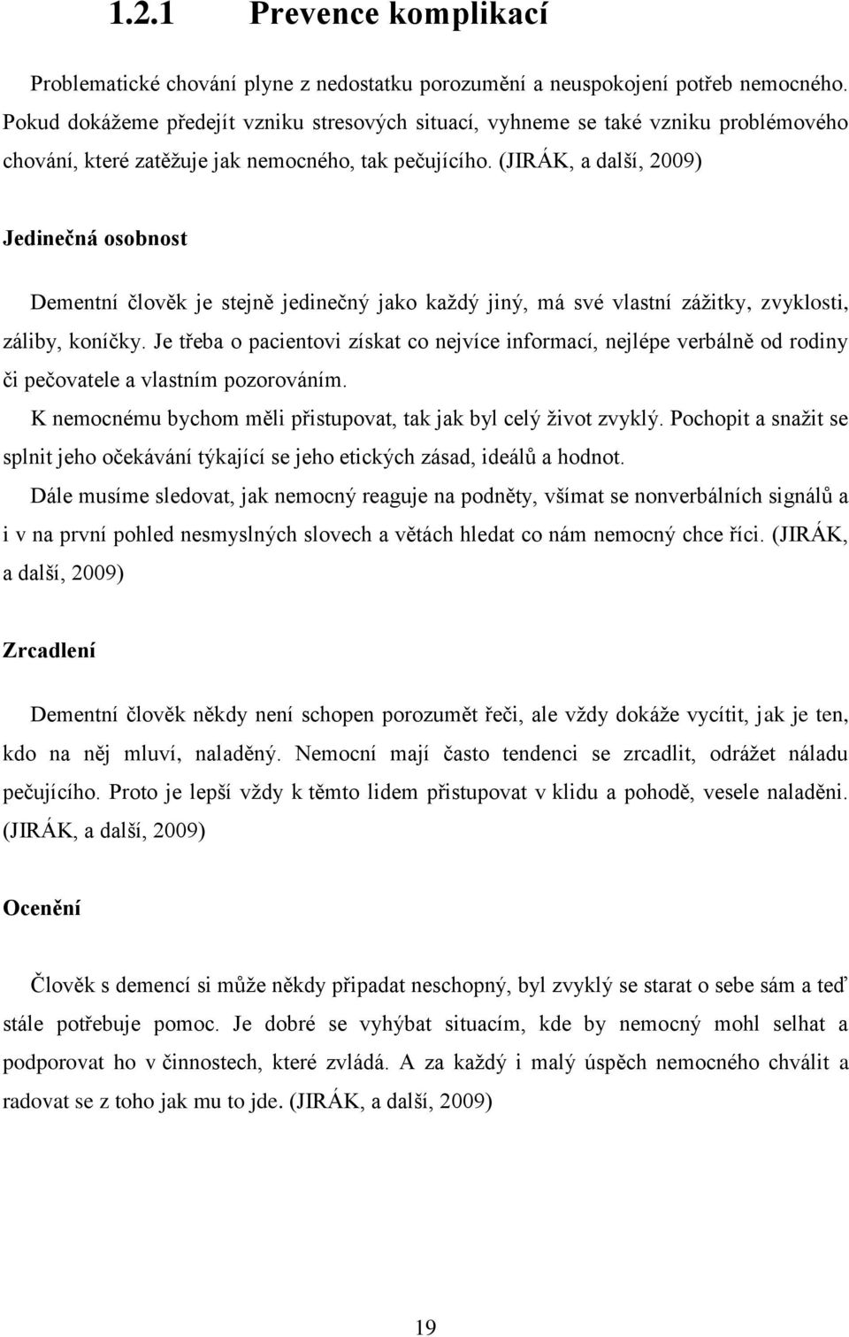 (JIRÁK, a další, 2009) Jedinečná osobnost Dementní člověk je stejně jedinečný jako každý jiný, má své vlastní zážitky, zvyklosti, záliby, koníčky.