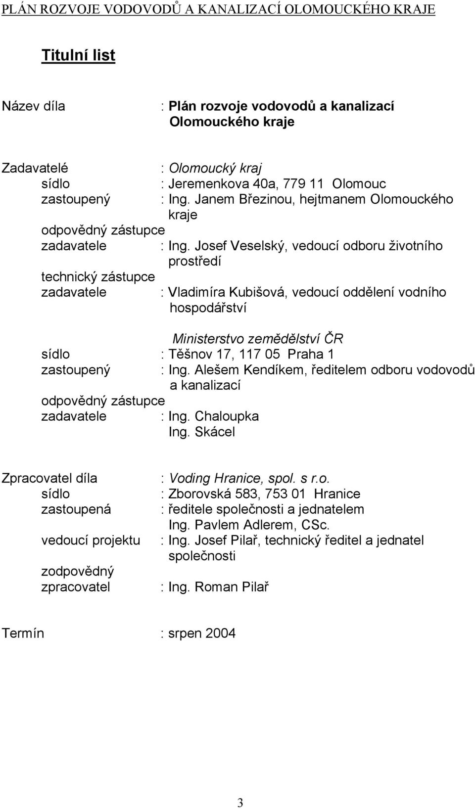 Josef Veselský, vedoucí odboru životního prostředí technický zástupce zadavatele : Vladimíra Kubišová, vedoucí oddělení vodního hospodářství Ministerstvo zemědělství ČR sídlo : Těšnov 17, 117 05