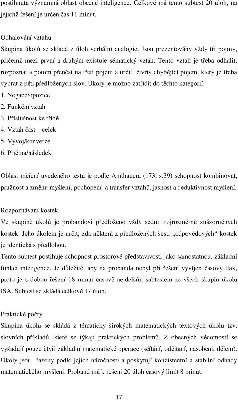 Tento vztah je třeba odhalit, rozpoznat a potom přenést na třetí pojem a určit čtvrtý chybějící pojem, který je třeba vybrat z pěti předložených slov. Úkoly je možno zatřídit do těchto kategorií: 1.