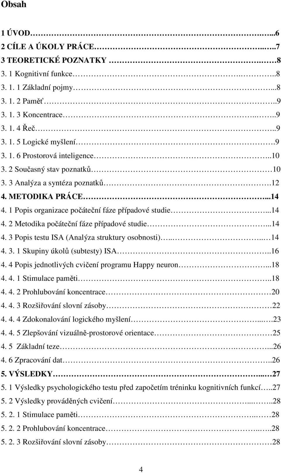 ..14 4. 3 Popis testu ISA (Analýza struktury osobnosti).... 14 4. 3. 1 Skupiny úkolů (subtesty) ISA..16 4. 4 Popis jednotlivých cvičení programu Happy neuron...18 4. 4. 1 Stimulace paměti..18 4. 4. 2 Prohlubování koncentrace 20 4.