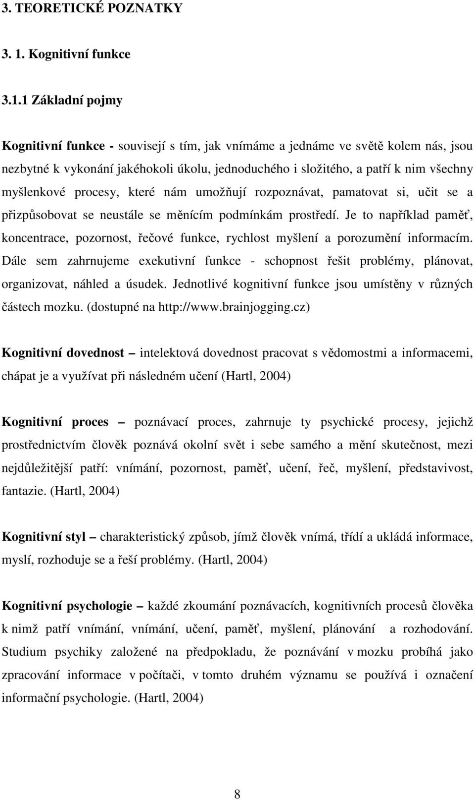 1 Základní pojmy Kognitivní funkce - souvisejí s tím, jak vnímáme a jednáme ve světě kolem nás, jsou nezbytné k vykonání jakéhokoli úkolu, jednoduchého i složitého, a patří k nim všechny myšlenkové