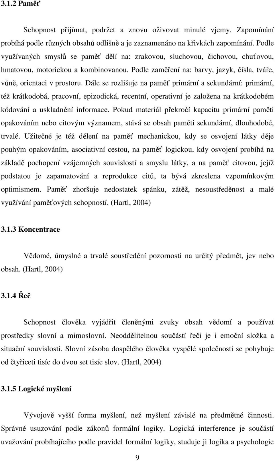 Dále se rozlišuje na paměť primární a sekundární: primární, též krátkodobá, pracovní, epizodická, recentní, operativní je založena na krátkodobém kódování a uskladnění informace.