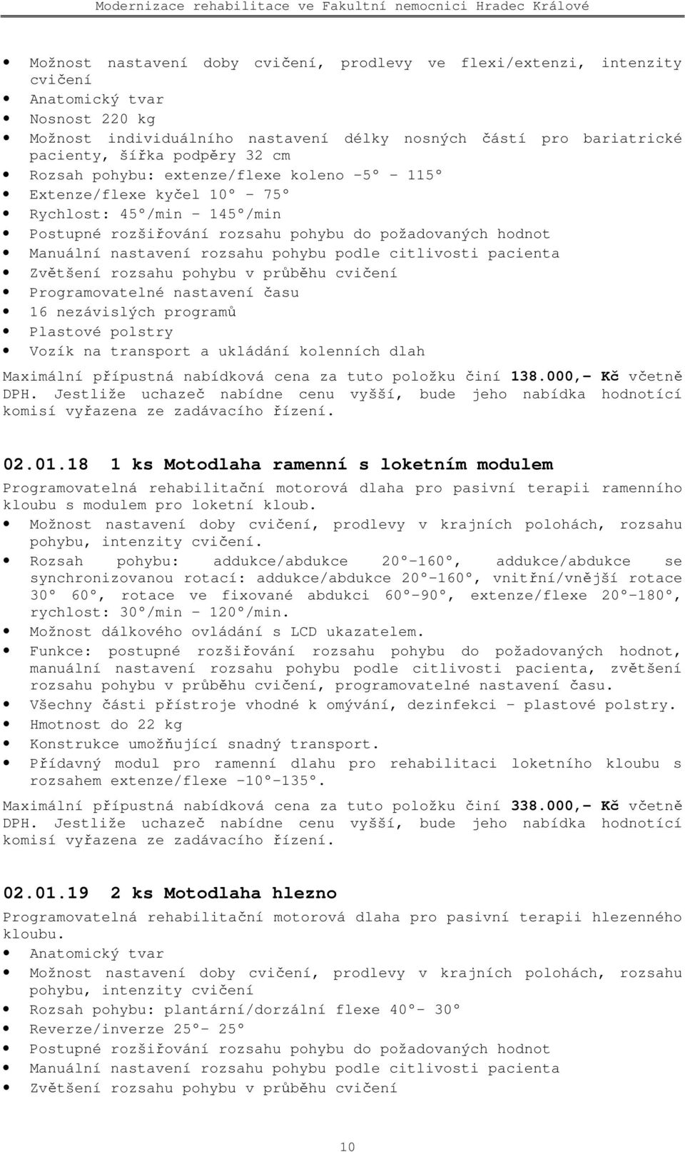 pohybu podle citlivosti pacienta Zvětšení rozsahu pohybu v průběhu cvičení Programovatelné nastavení času 16 nezávislých programů Plastové polstry Vozík na transport a ukládání kolenních dlah