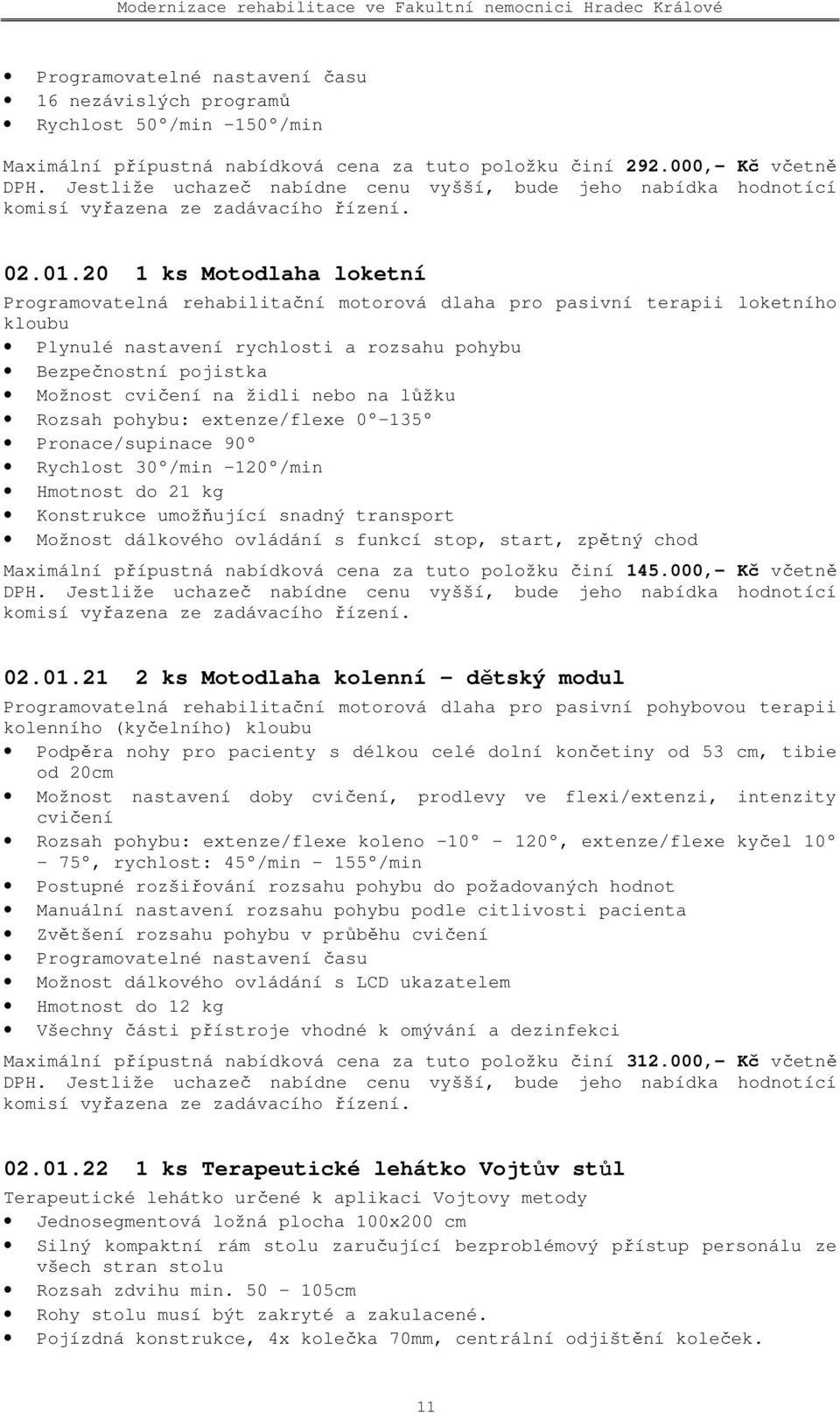 nebo na lůžku Rozsah pohybu: extenze/flexe 0 135 Pronace/supinace 90 Rychlost 30 /min 120 /min Hmotnost do 21 kg Konstrukce umožňující snadný transport Možnost dálkového ovládání s funkcí stop,