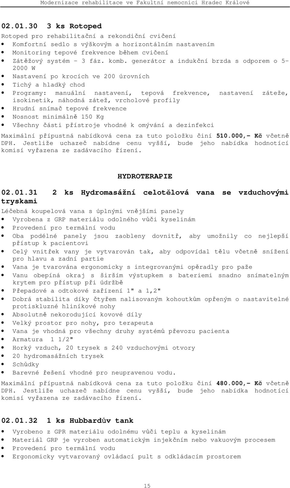 vrcholové profily Hrudní snímač tepové frekvence Nosnost minimálně 150 Kg Všechny části přístroje vhodné k omývání a dezinfekci Maximální přípustná nabídková cena za tuto položku činí 510.