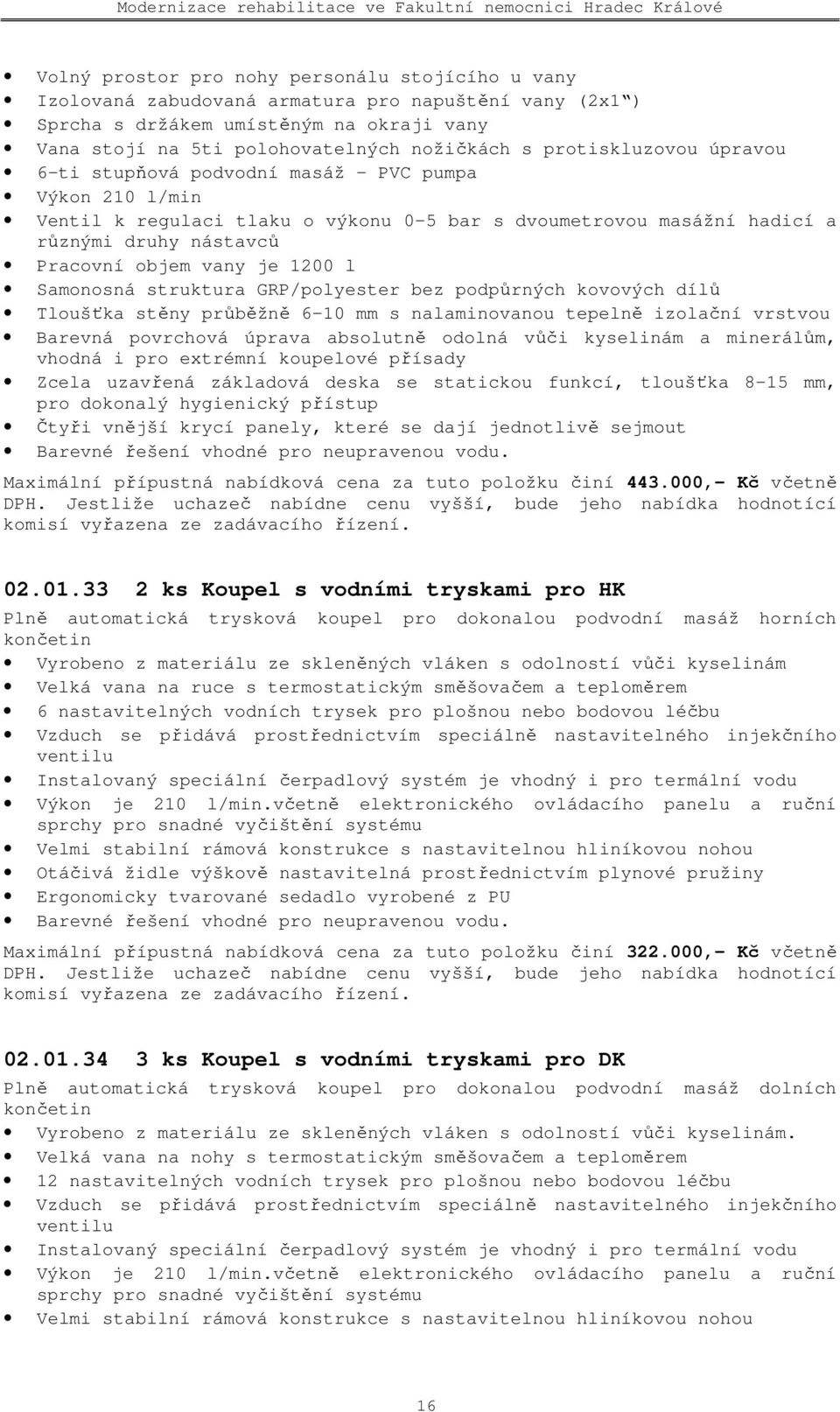 1200 l Samonosná struktura GRP/polyester bez podpůrných kovových dílů Tloušťka stěny průběžně 6 10 mm s nalaminovanou tepelně izolační vrstvou Barevná povrchová úprava absolutně odolná vůči kyselinám