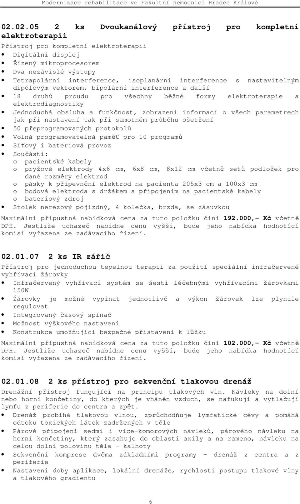 zobrazení informací o všech parametrech jak při nastavení tak při samotném průběhu ošetření 50 přeprogramovaných protokolů Volná programovatelná paměť pro 10 programů Síťový i bateriová provoz