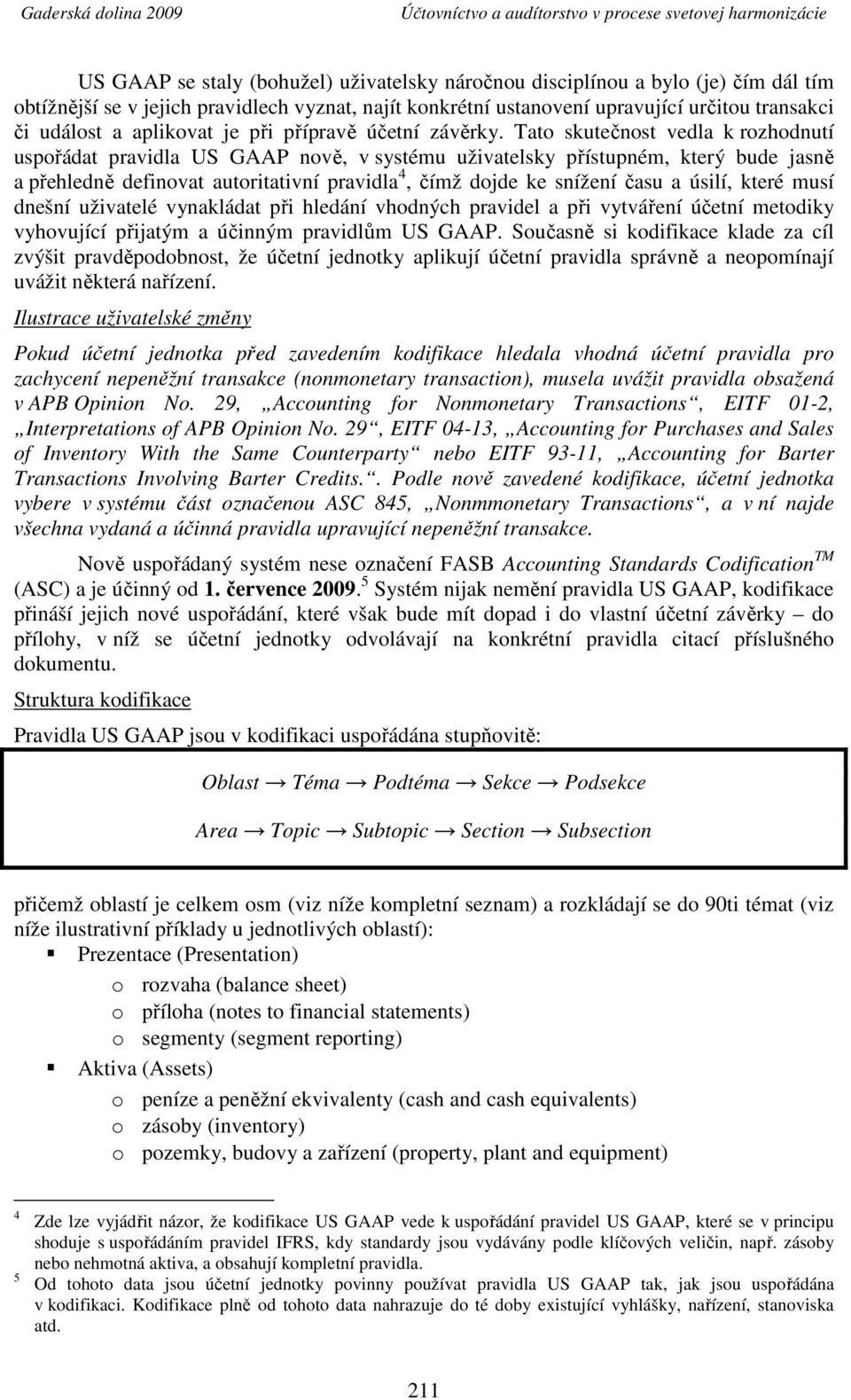 Tato skutečnost vedla k rozhodnutí uspořádat pravidla US GAAP nově, v systému uživatelsky přístupném, který bude jasně a přehledně definovat autoritativní pravidla 4, čímž dojde ke snížení času a