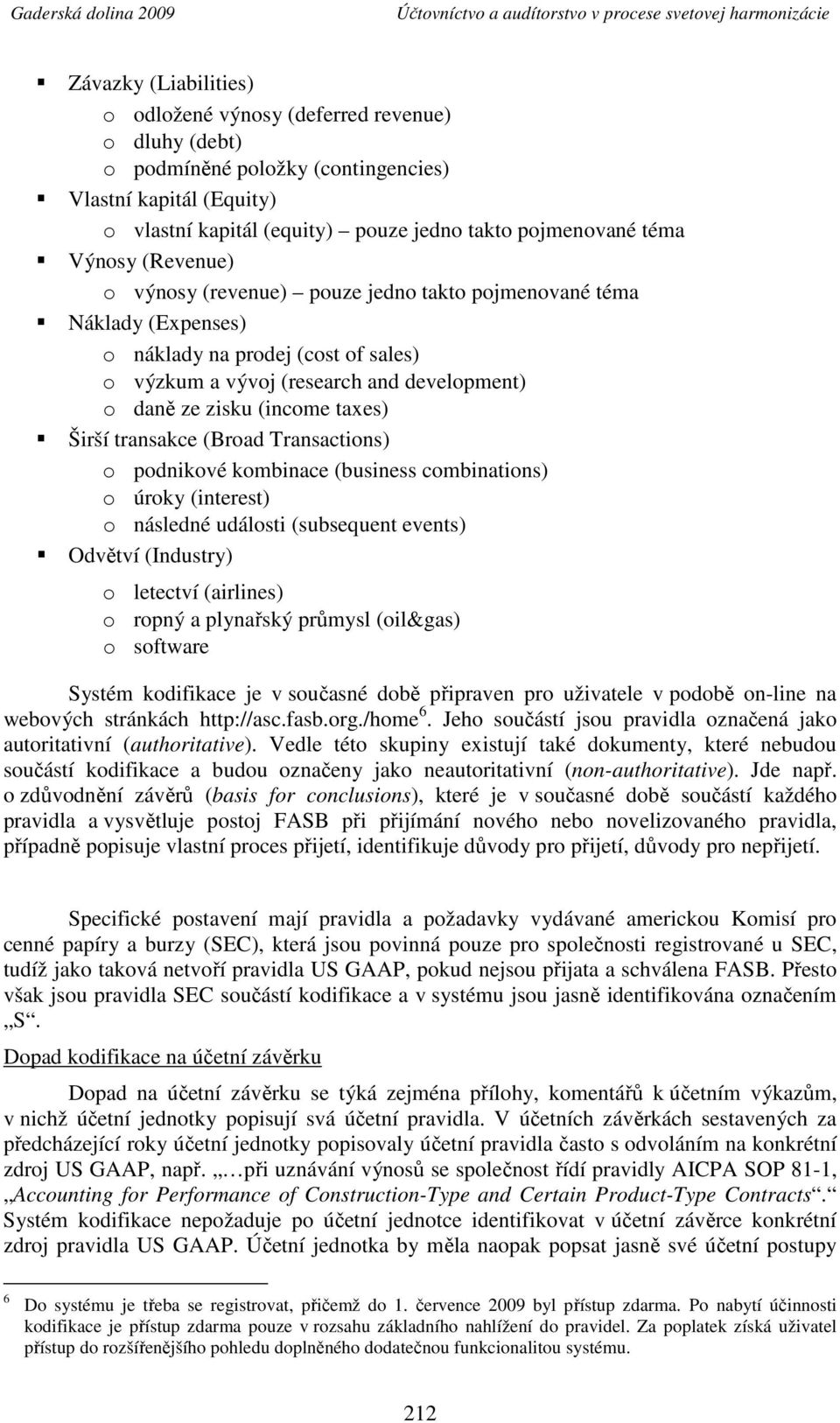 taxes) Širší transakce (Broad Transactions) o podnikové kombinace (business combinations) o úroky (interest) o následné události (subsequent events) Odvětví (Industry) o letectví (airlines) o ropný a