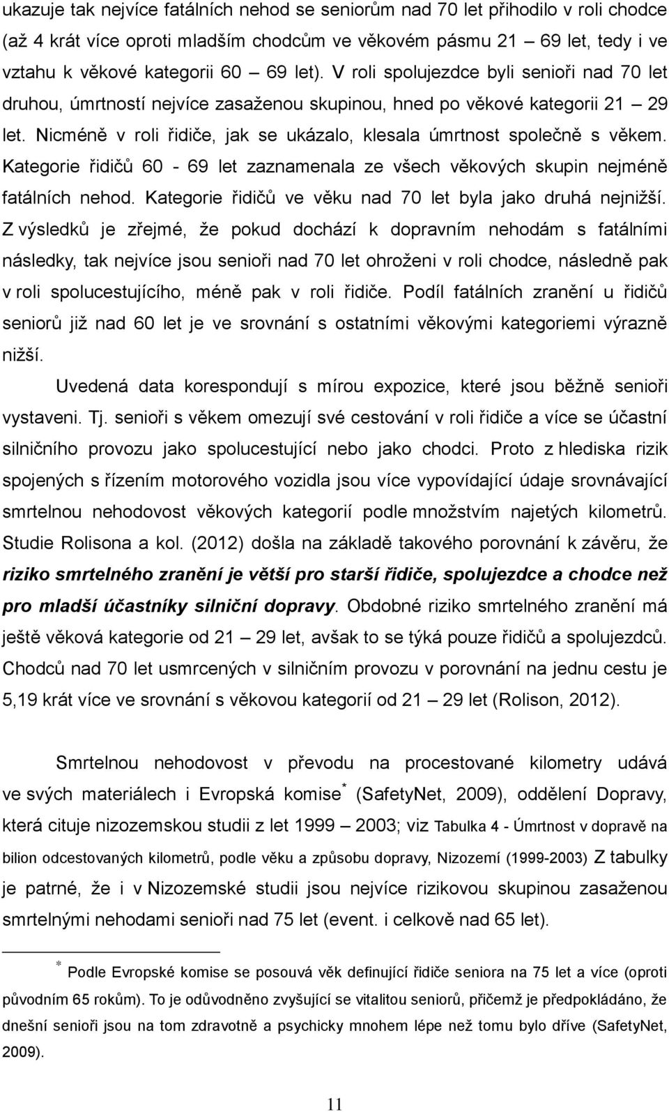 Kategorie řidičů 60-69 let zaznamenala ze všech věkových skupin nejméně fatálních nehod. Kategorie řidičů ve věku nad 70 let byla jako druhá nejnižší.