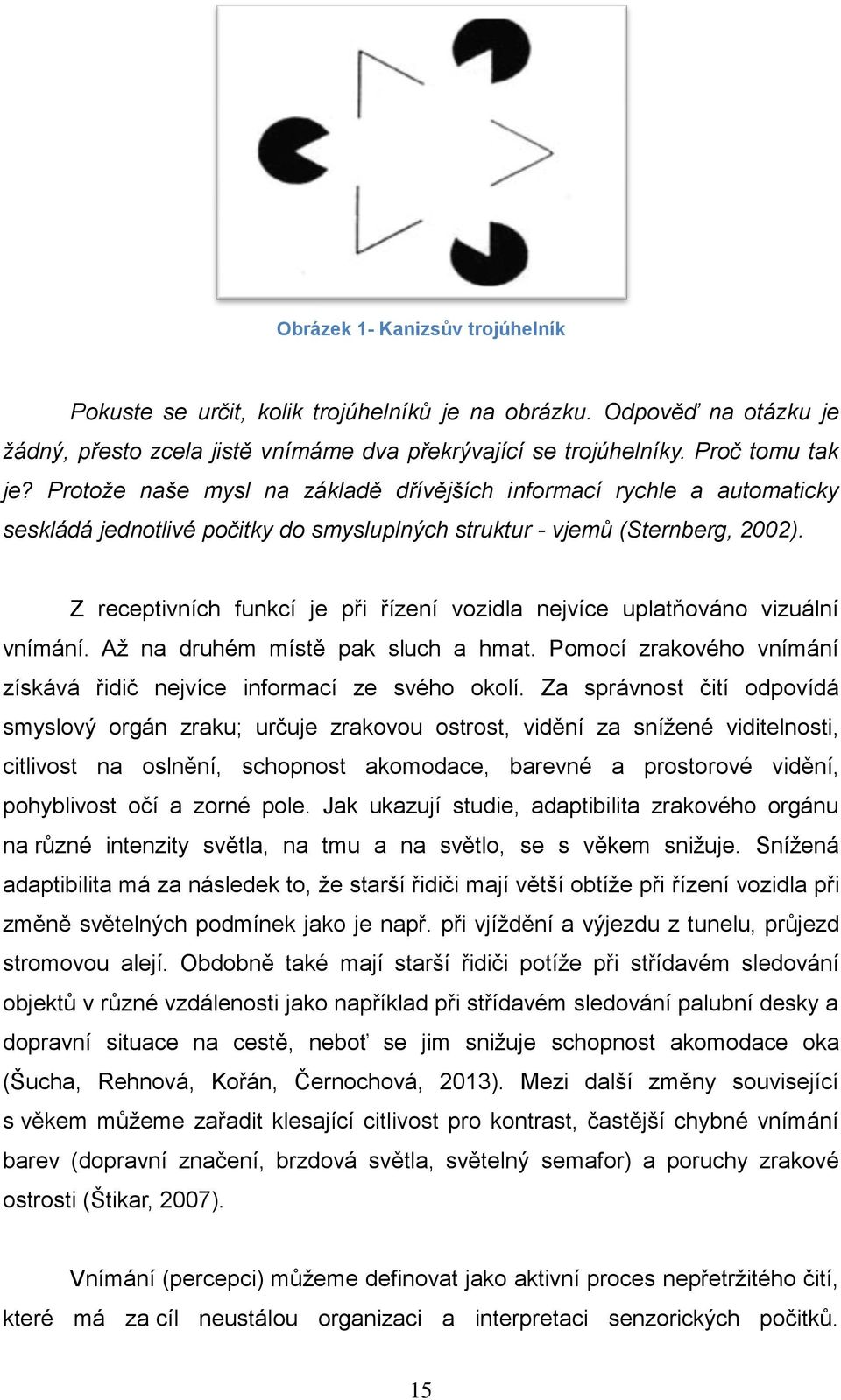 Z receptivních funkcí je při řízení vozidla nejvíce uplatňováno vizuální vnímání. Až na druhém místě pak sluch a hmat. Pomocí zrakového vnímání získává řidič nejvíce informací ze svého okolí.