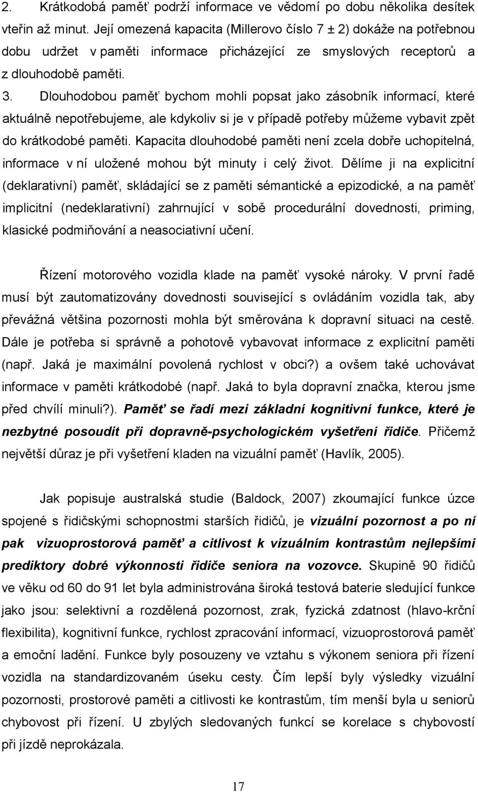 Dlouhodobou paměť bychom mohli popsat jako zásobník informací, které aktuálně nepotřebujeme, ale kdykoliv si je v případě potřeby můžeme vybavit zpět do krátkodobé paměti.