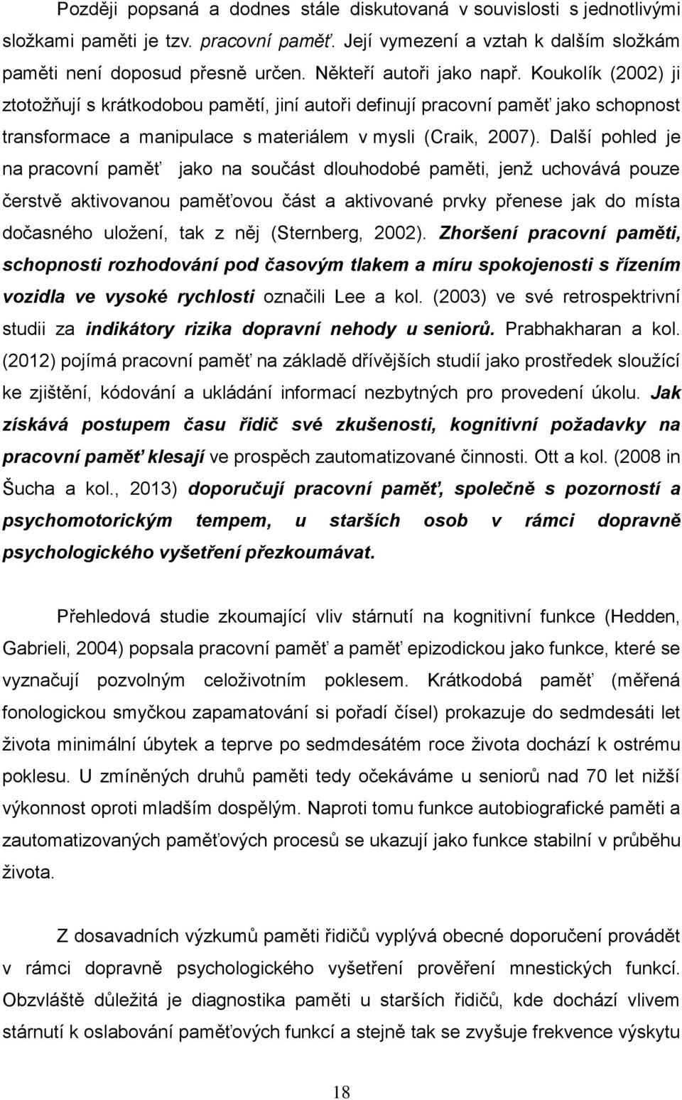 Další pohled je na pracovní paměť jako na součást dlouhodobé paměti, jenž uchovává pouze čerstvě aktivovanou paměťovou část a aktivované prvky přenese jak do místa dočasného uložení, tak z něj