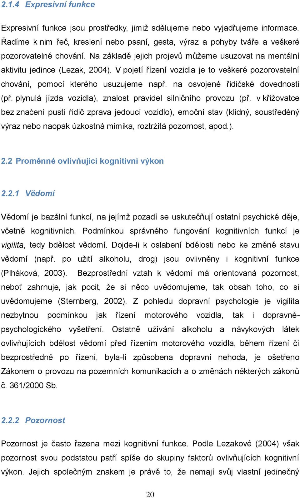 V pojetí řízení vozidla je to veškeré pozorovatelní chování, pomocí kterého usuzujeme např. na osvojené řidičské dovednosti (př. plynulá jízda vozidla), znalost pravidel silničního provozu (př.