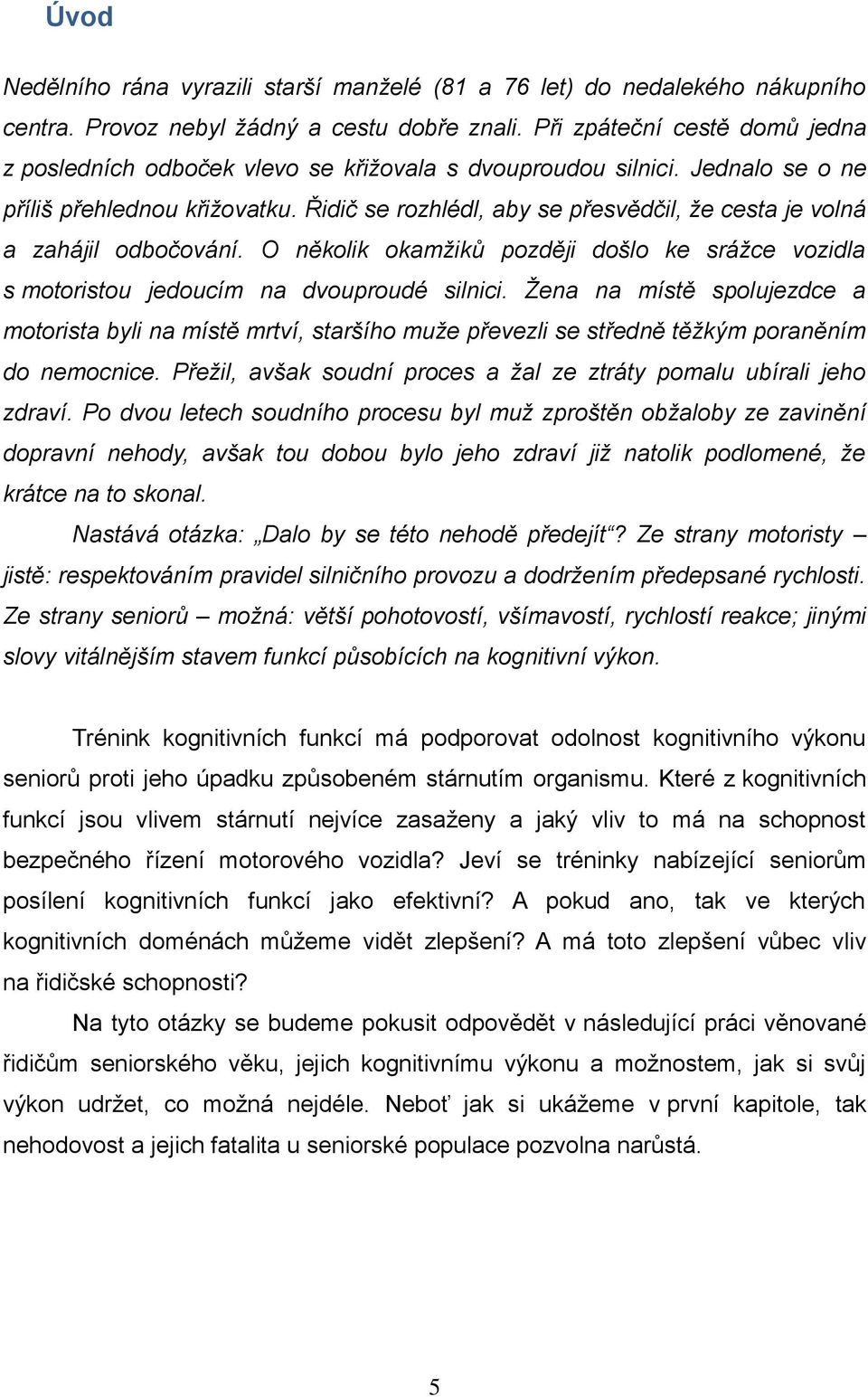 Řidič se rozhlédl, aby se přesvědčil, že cesta je volná a zahájil odbočování. O několik okamžiků později došlo ke srážce vozidla s motoristou jedoucím na dvouproudé silnici.