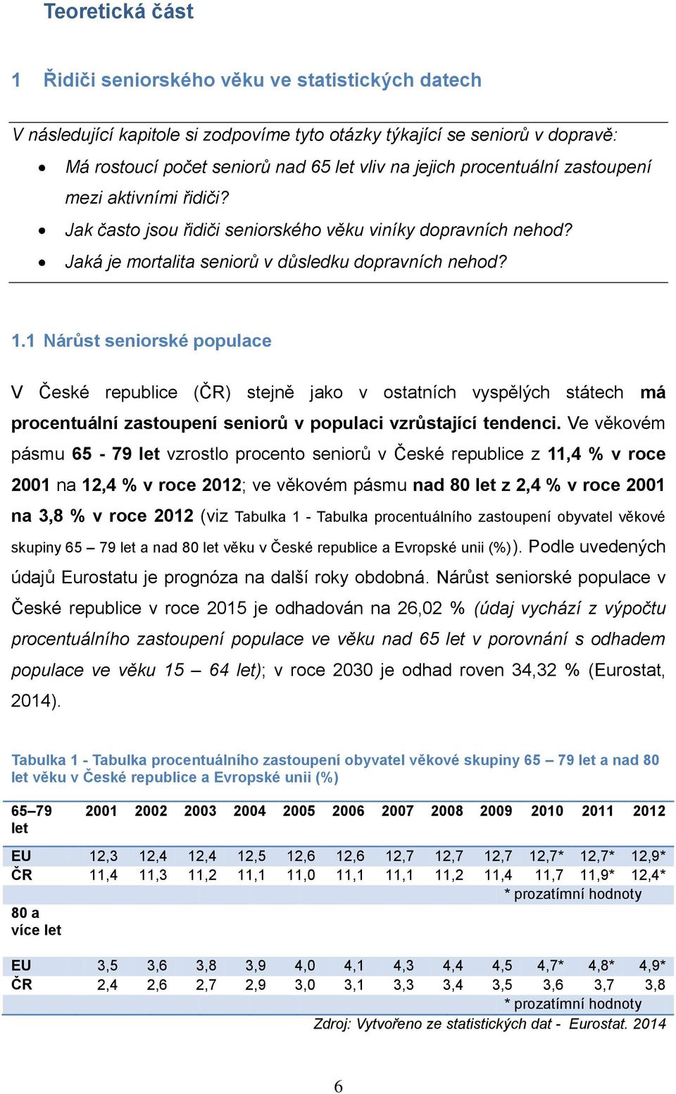 1 Nárůst seniorské populace V České republice (ČR) stejně jako v ostatních vyspělých státech má procentuální zastoupení seniorů v populaci vzrůstající tendenci.