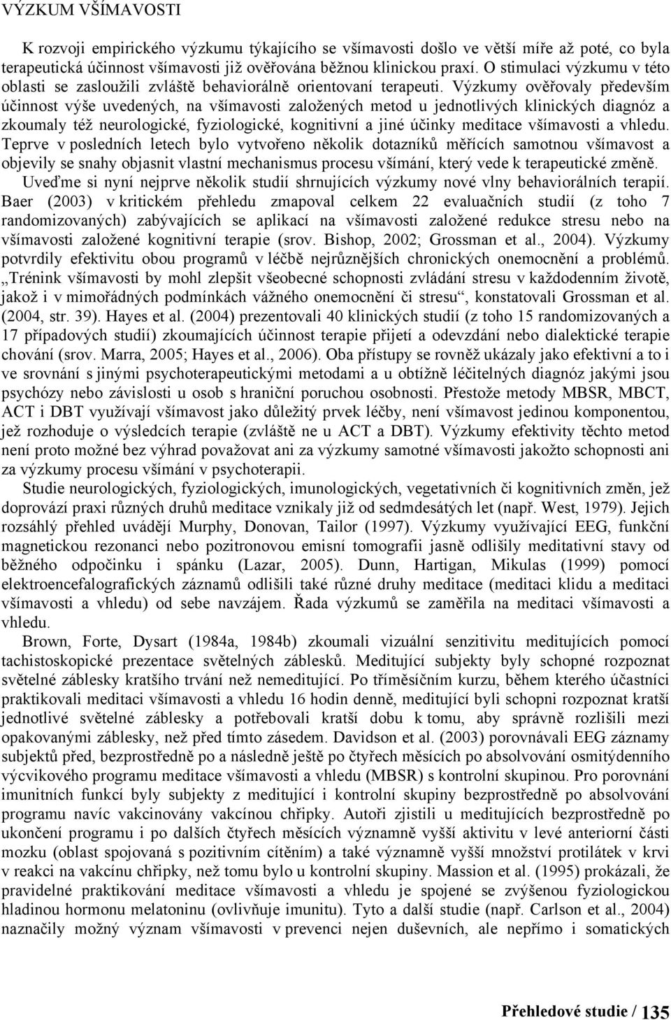 Výzkumy ověřovaly především účinnost výše uvedených, na všímavosti založených metod u jednotlivých klinických diagnóz a zkoumaly též neurologické, fyziologické, kognitivní a jiné účinky meditace