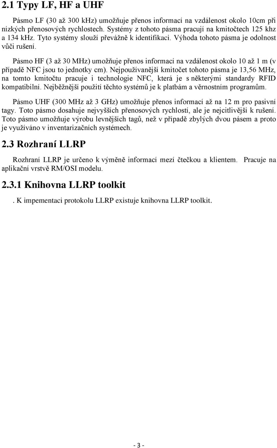 Pásmo HF (3 až 30 MHz) umožňuje přenos informací na vzdálenost okolo 10 až 1 m (v případě NFC jsou to jednotky cm).