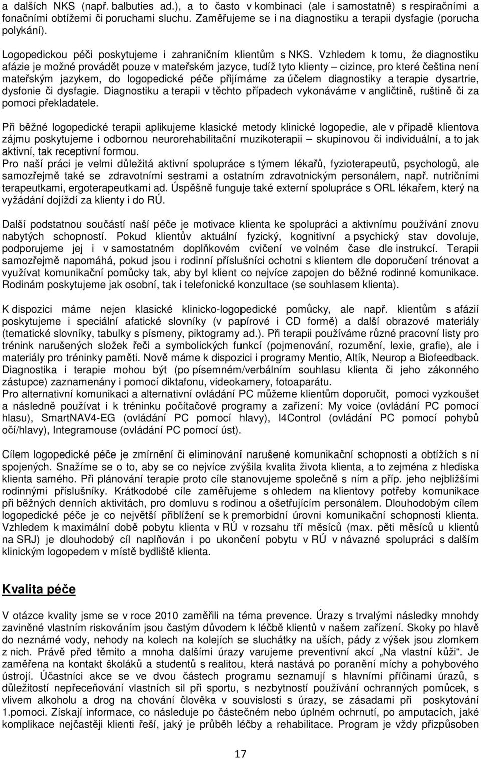 Vzhledem k tomu, že diagnostiku afázie je možné provádět pouze v mateřském jazyce, tudíž tyto klienty cizince, pro které čeština není mateřským jazykem, do logopedické péče přijímáme za účelem