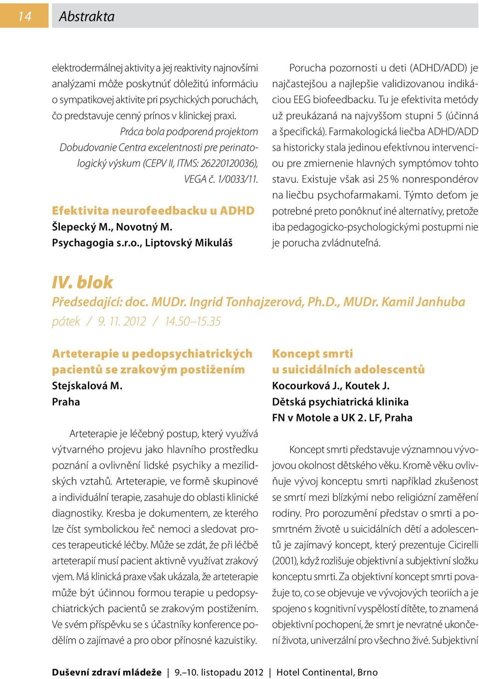 Efektivita neurofeedbacku u ADHD Šlepecký M., Novotný M. Psychagogia s.r.o., Liptovský Mikuláš Porucha pozornosti u deti (ADHD/ADD) je najčastejšou a najlepšie validizovanou indikáciou EEG biofeedbacku.