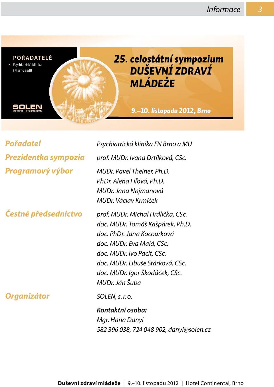 D. PhDr. Alena Fiľová, Ph.D. MUDr. Jana Najmanová MUDr. Václav Krmíček prof. MUDr. Michal Hrdlička, CSc. doc. MUDr. Tomáš Kašpárek, Ph.D. doc. PhDr. Jana Kocourková doc. MUDr. Eva Malá, CSc.