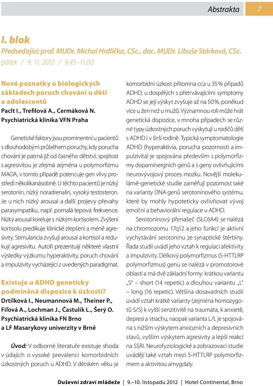 Psychiatrická klinika VFN Praha Genetické faktory jsou prominentní u pacientů s dlouhodobým průběhem poruchy, kdy porucha chování je patrná již od časného dětství, spojitost s agresivitou je zřejmá