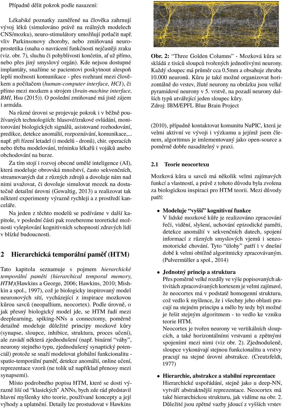 Kde nejsou dostupné implantáty, snažíme se pacientovi poskytnout alespoň lepší možnosti komunikace - přes rozhraní mezi člověkem a počítačem (human-computer interface, HCI), či přímo mezi mozkem a