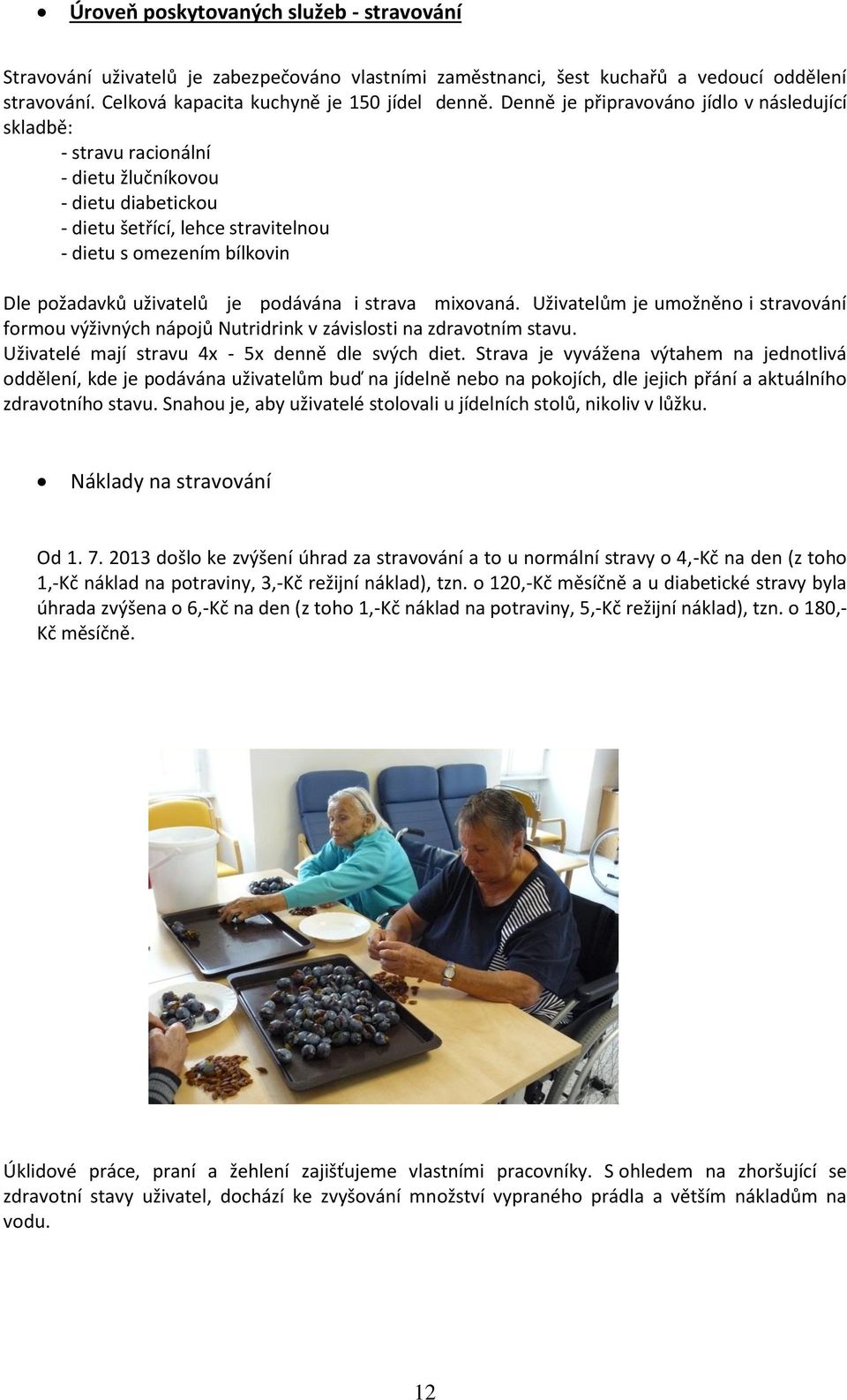 je podávána i strava mixovaná. Uživatelům je umožněno i stravování formou výživných nápojů Nutridrink v závislosti na zdravotním stavu. Uživatelé mají stravu 4x - 5x denně dle svých diet.