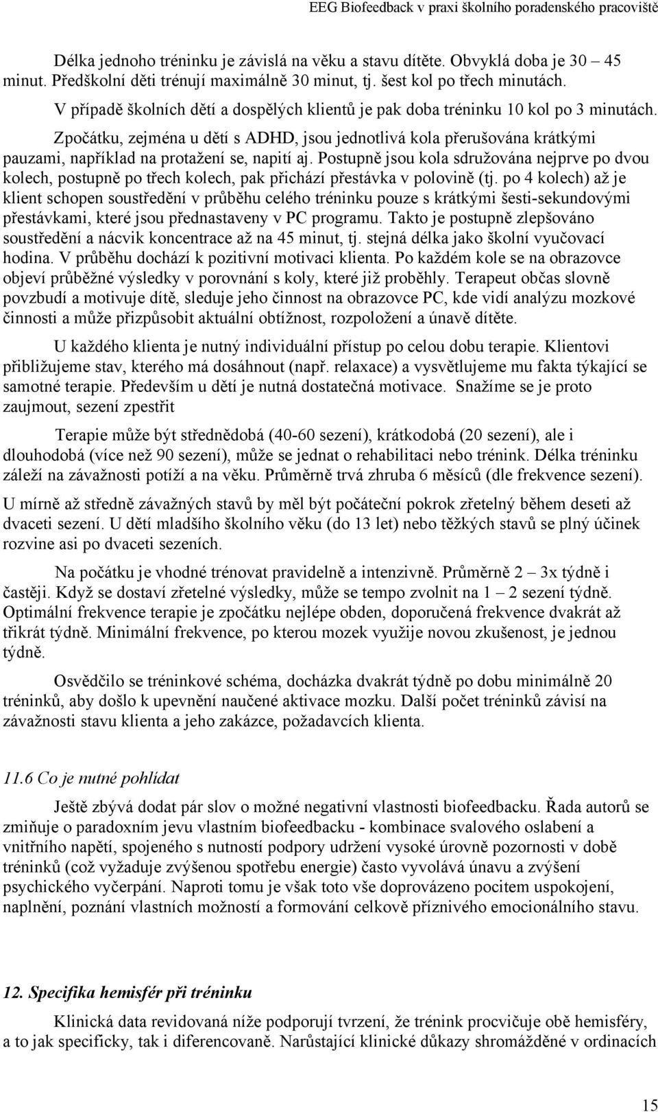 Zpočátku, zejména u dětí s ADHD, jsou jednotlivá kola přerušována krátkými pauzami, například na protažení se, napití aj.