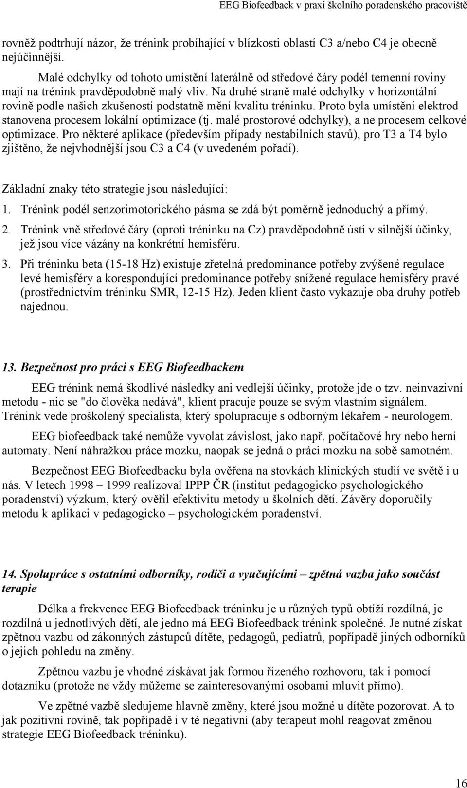 Na druhé straně malé odchylky v horizontální rovině podle našich zkušeností podstatně mění kvalitu tréninku. Proto byla umístění elektrod stanovena procesem lokální optimizace (tj.