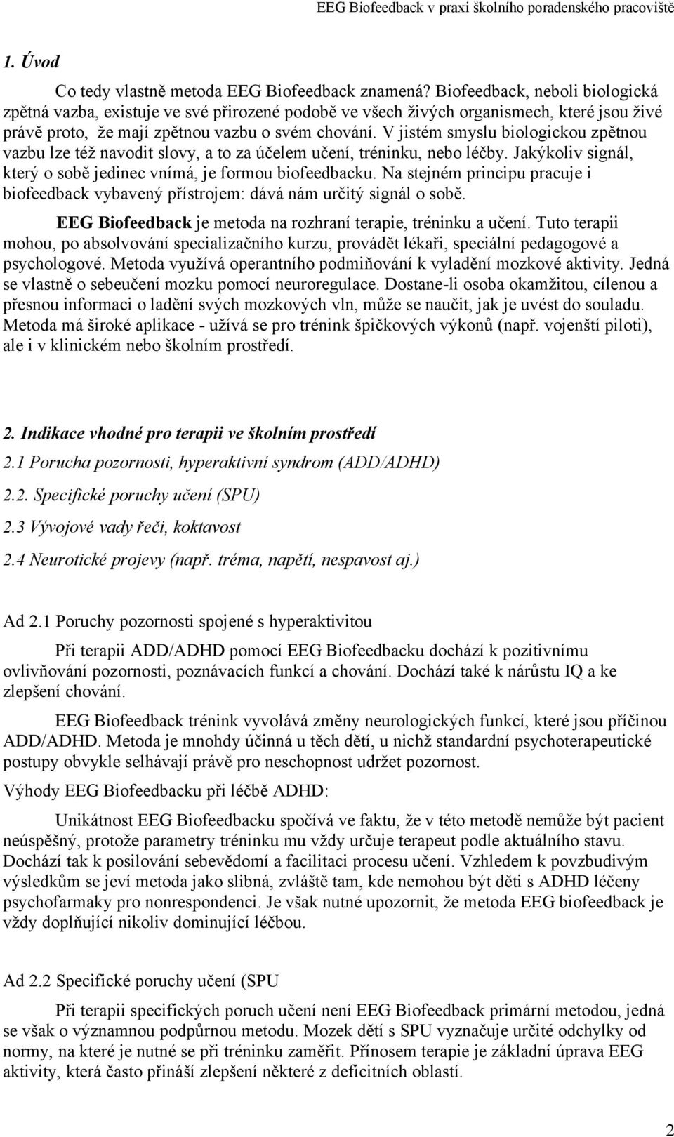 V jistém smyslu biologickou zpětnou vazbu lze též navodit slovy, a to za účelem učení, tréninku, nebo léčby. Jakýkoliv signál, který o sobě jedinec vnímá, je formou biofeedbacku.