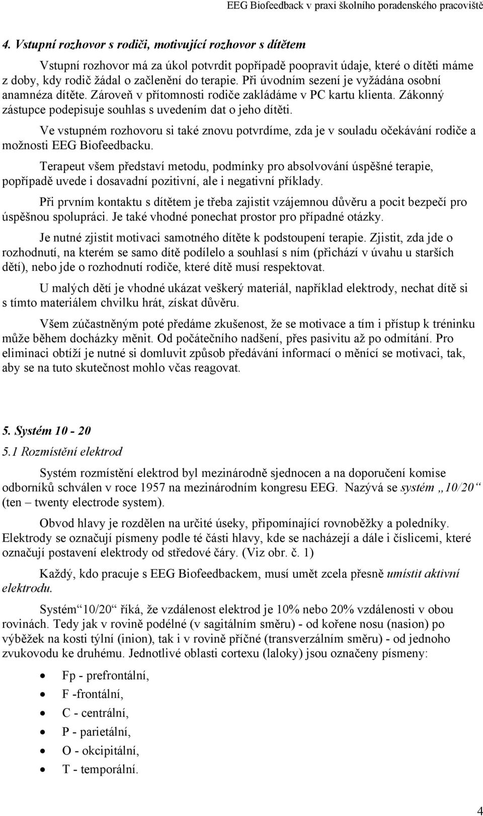 Ve vstupném rozhovoru si také znovu potvrdíme, zda je v souladu očekávání rodiče a možnosti EEG Biofeedbacku.