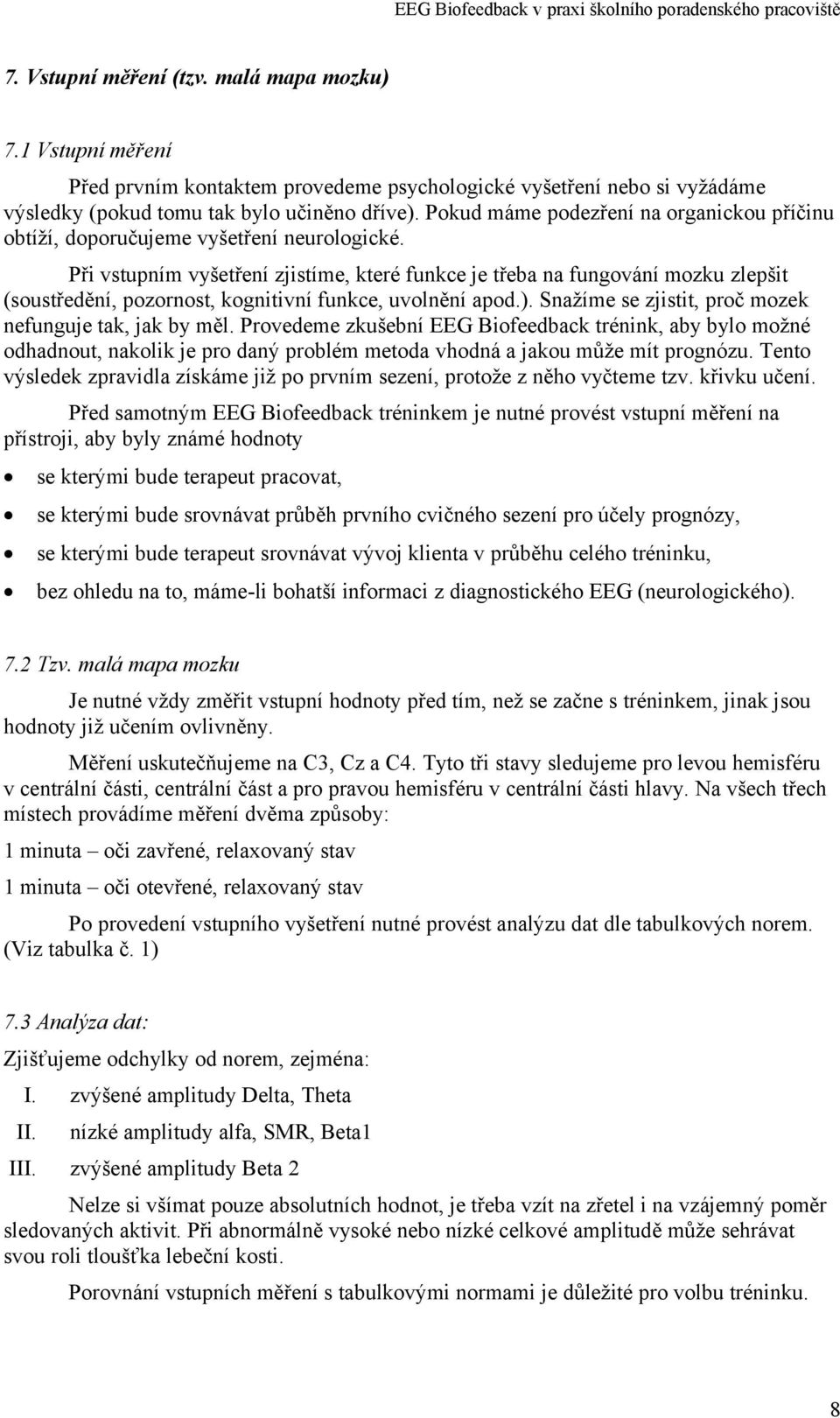 Při vstupním vyšetření zjistíme, které funkce je třeba na fungování mozku zlepšit (soustředění, pozornost, kognitivní funkce, uvolnění apod.). Snažíme se zjistit, proč mozek nefunguje tak, jak by měl.