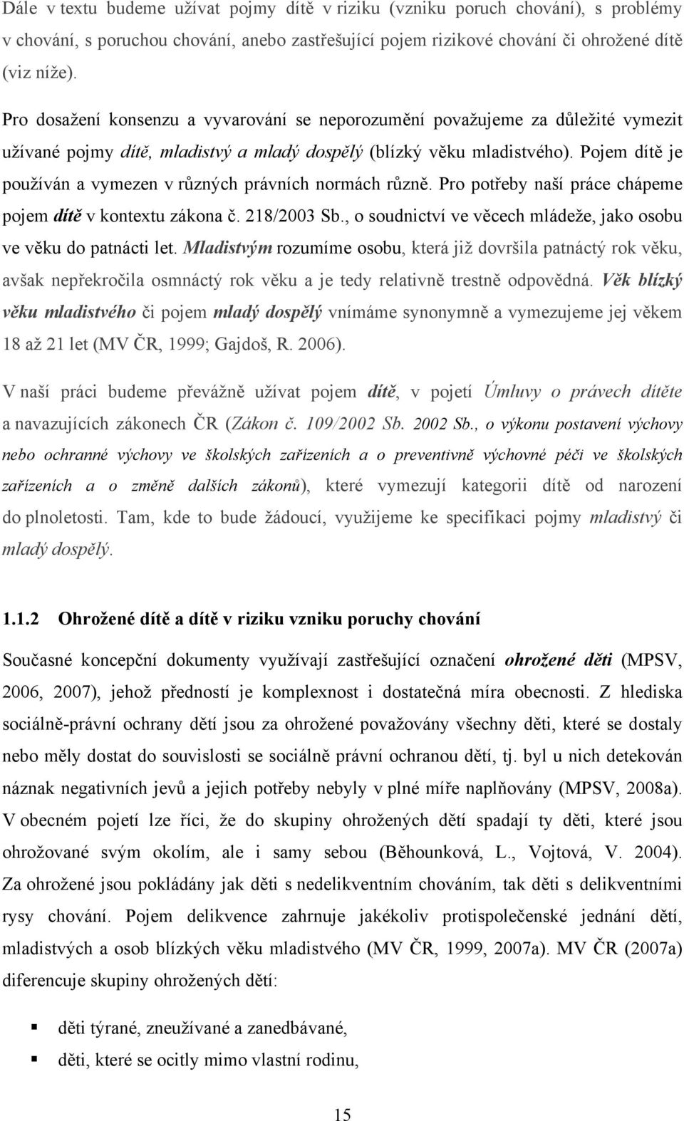 Pojem dítě je používán a vymezen v různých právních normách různě. Pro potřeby naší práce chápeme pojem dítě v kontextu zákona č. 218/2003 Sb.