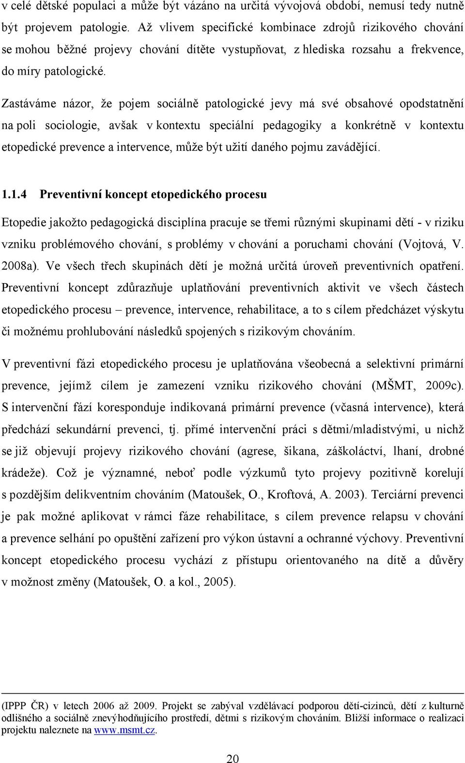 Zastáváme názor, že pojem sociálně patologické jevy má své obsahové opodstatnění na poli sociologie, avšak v kontextu speciální pedagogiky a konkrétně v kontextu etopedické prevence a intervence,