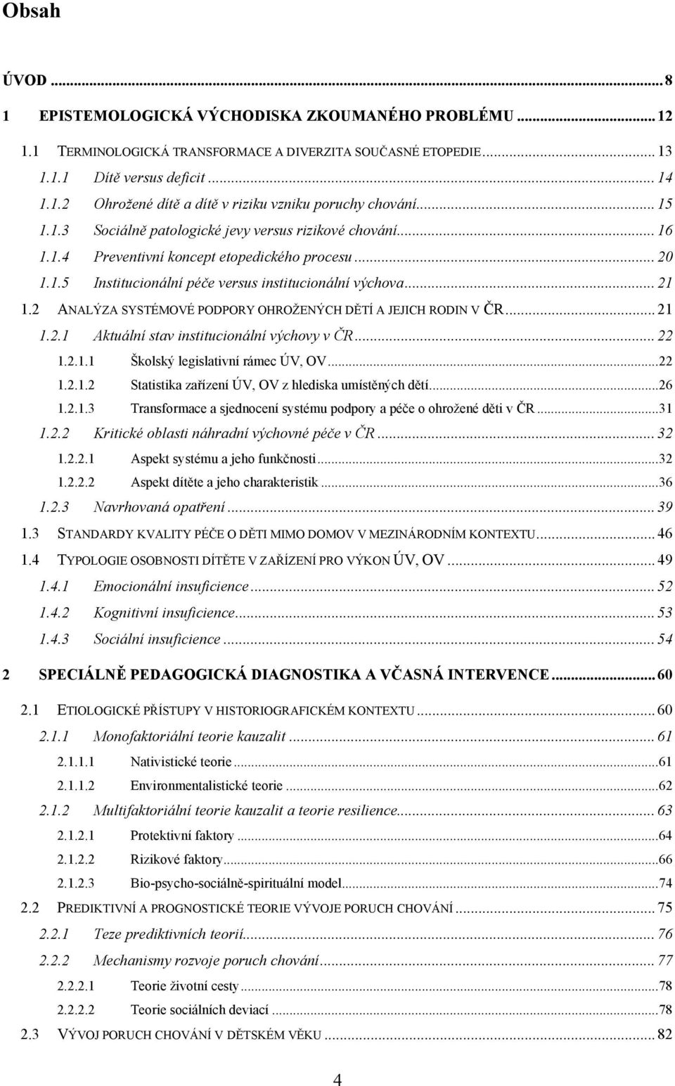 2 ANALÝZA SYSTÉMOVÉ PODPORY OHROŽENÝCH DĚTÍ A JEJICH RODIN V ČR... 21 1.2.1 Aktuální stav institucionální výchovy v ČR... 22 1.2.1.1 Školský legislativní rámec ÚV, OV... 22 1.2.1.2 Statistika zařízení ÚV, OV z hlediska umístěných dětí.