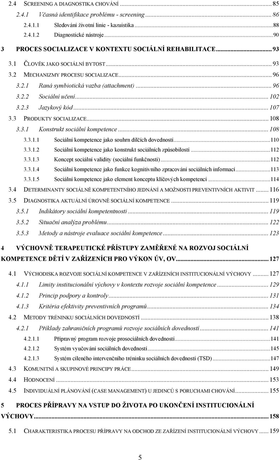 .. 102 3.2.3 Jazykový kód... 107 3.3 PRODUKTY SOCIALIZACE... 108 3.3.1 Konstrukt sociální kompetence... 108 3.3.1.1 Sociální kompetence jako souhrn dílčích dovedností... 110 3.3.1.2 Sociální kompetence jako konstrukt sociálních způsobilostí.