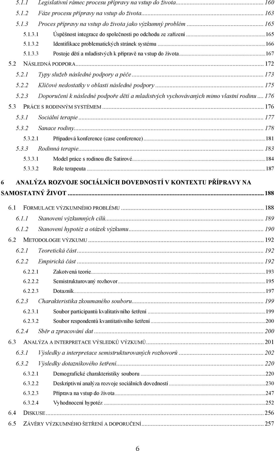 .. 173 5.2.2 Klíčové nedostatky v oblasti následné podpory... 175 5.2.3 Doporučení k následné podpoře dětí a mladistvých vychovávaných mimo vlastní rodinu... 176 5.3 PRÁCE S RODINNÝM SYSTÉMEM... 176 5.3.1 Sociální terapie.