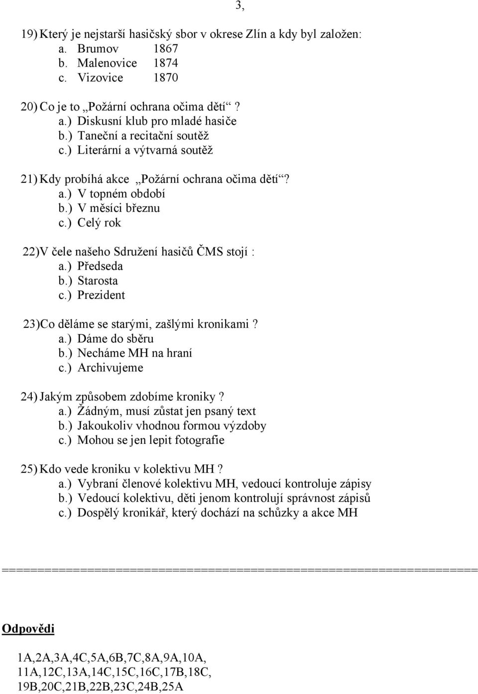 ) Celý rok 22)V čele našeho Sdružení hasičů ČMS stojí : a.) Předseda b.) Starosta c.) Prezident 23)Co děláme se starými, zašlými kronikami? a.) Dáme do sběru b.) Necháme MH na hraní c.