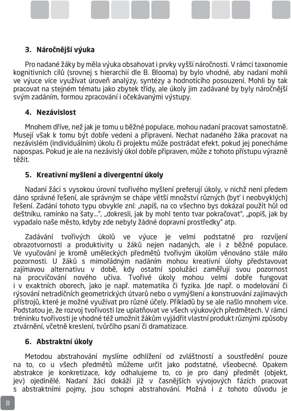 Mohli by tak pracovat na stejném tématu jako zbytek třídy, ale úkoly jim zadávané by byly náročnější svým zadáním, formou zpracování i očekávanými výstupy. 4.