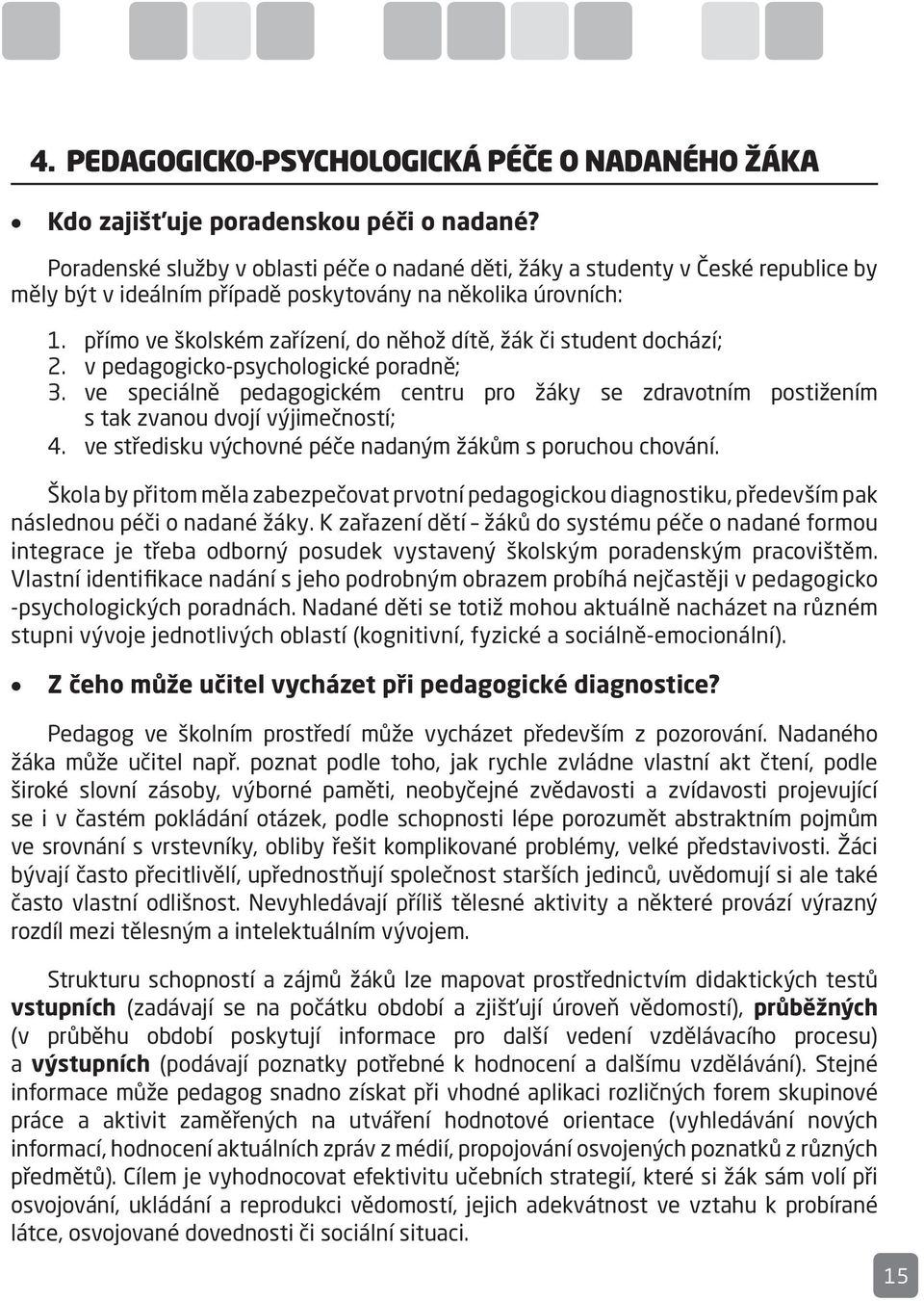 přímo ve školském zařízení, do něhož dítě, žák či student dochází; 2. v pedagogicko-psychologické poradně; 3.