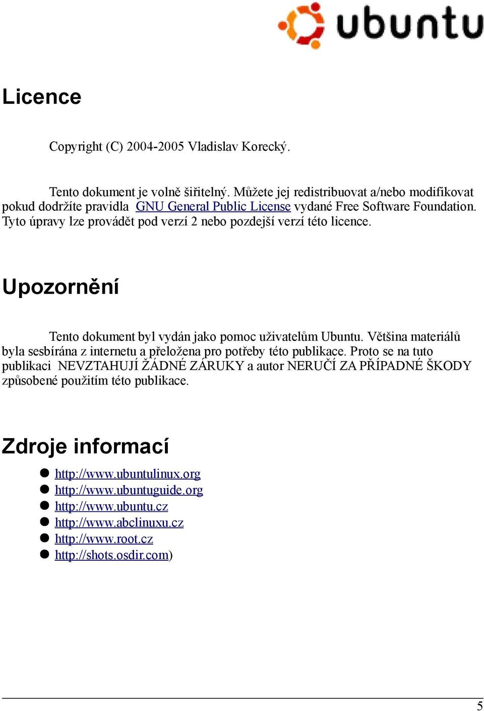 Tyto úpravy lze provádět pod verzí 2 nebo pozdejší verzí této licence. Upozornění Tento dokument byl vydán jako pomoc uživatelům Ubuntu.